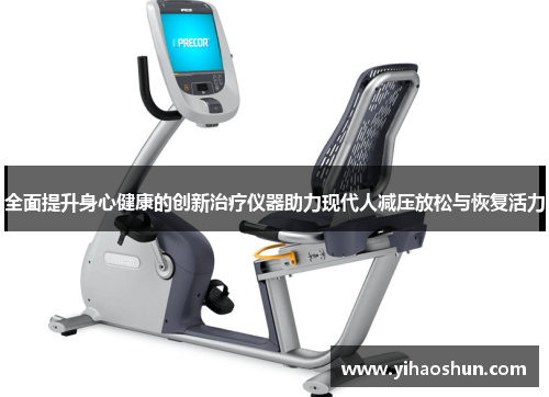 全面提升身心健康的创新治疗仪器助力现代人减压放松与恢复活力