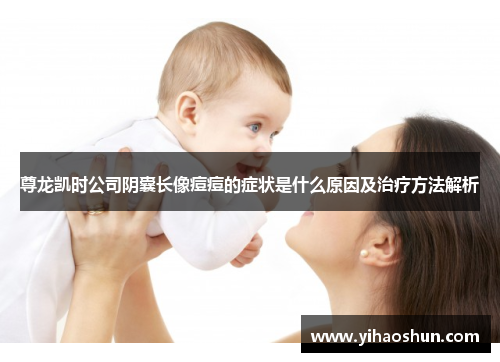 尊龙凯时公司阴囊长像痘痘的症状是什么原因及治疗方法解析