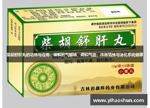 柴胡舒肝丸的功效与应用:缓解肝气郁结,调和气血,改善情绪与消化系统健康