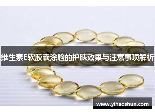 维生素E软胶囊涂脸的护肤效果与注意事项解析