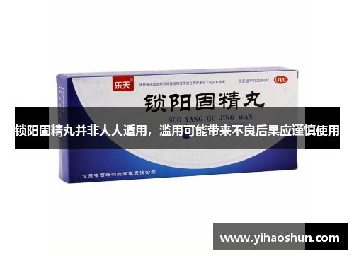 锁阳固精丸并非人人适用,滥用可能带来不良后果应谨慎使用