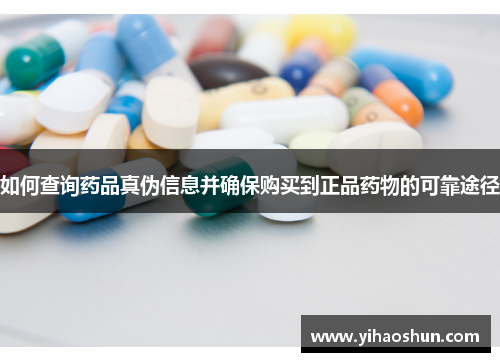 如何查询药品真伪信息并确保购买到正品药物的可靠途径