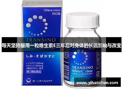 每天坚持服用一粒维生素E三年后对身体的长远影响与改变