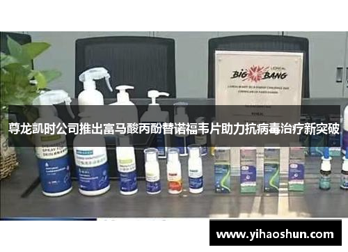 尊龙凯时公司推出富马酸丙酚替诺福韦片助力抗病毒治疗新突破