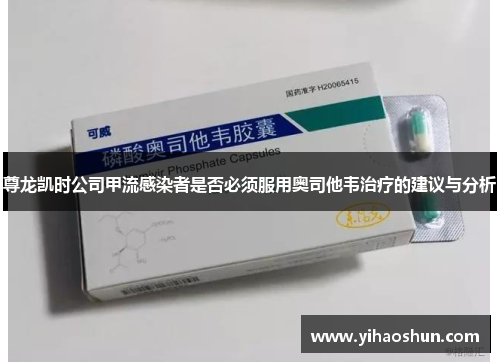 尊龙凯时公司甲流感染者是否必须服用奥司他韦治疗的建议与分析